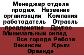 Менеджер отдела продаж › Название организации ­ Компания-работодатель › Отрасль предприятия ­ Другое › Минимальный оклад ­ 30 000 - Все города Работа » Вакансии   . Крым,Ореанда